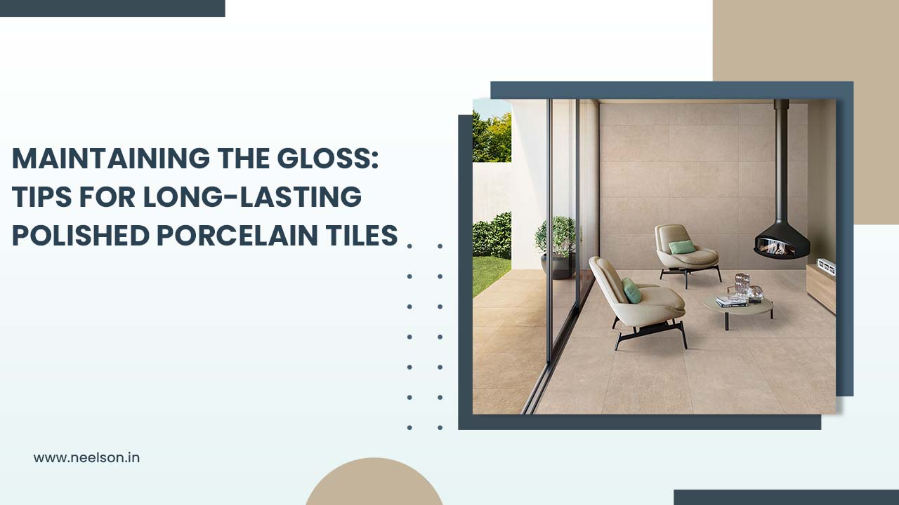 Maintaining the Gloss: Tips for Long-Lasting Polished Porcelain Tiles